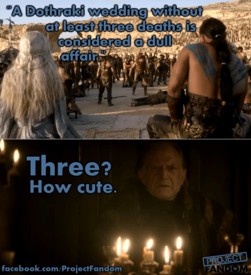"Una boda dothraki sin al menos tres muertes se considera una boda aburrida" - ¿Tres? Qué mono.